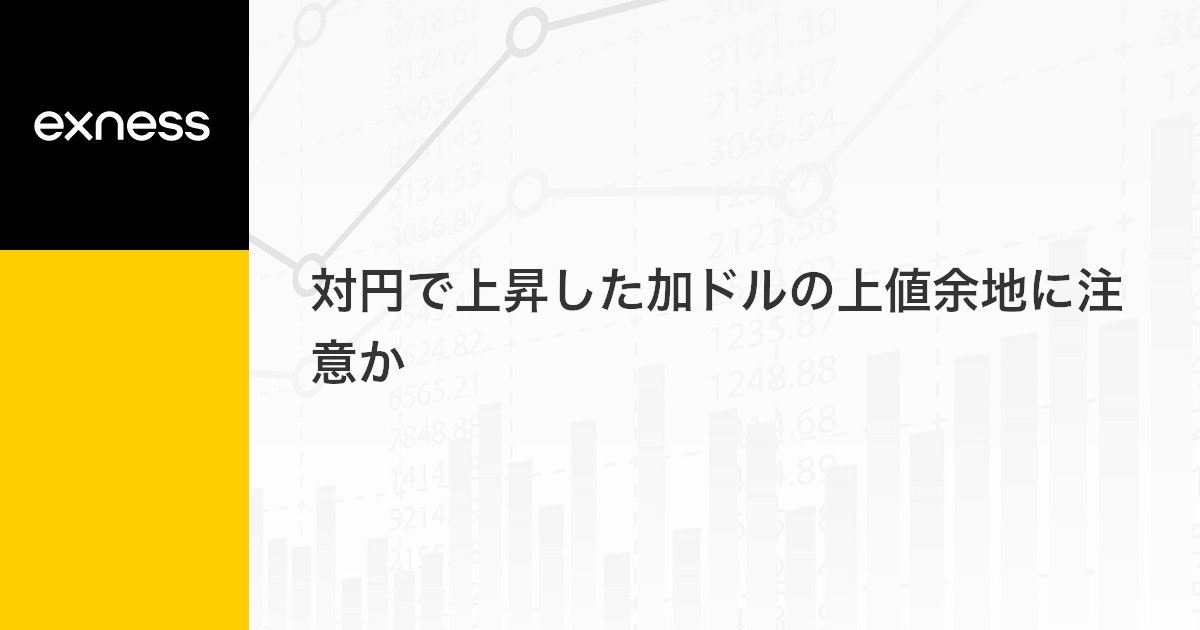 対円で上昇した加ドルの上値余地に注意か